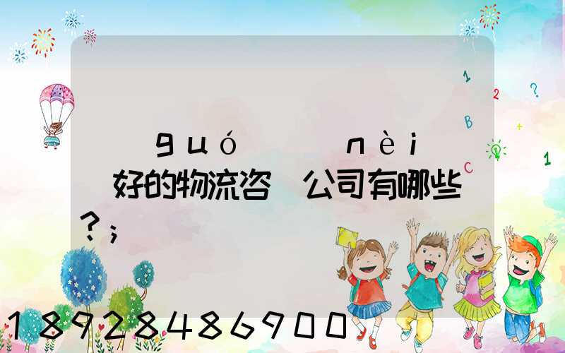 國(guó)內(nèi)較好的物流咨詢公司有哪些？